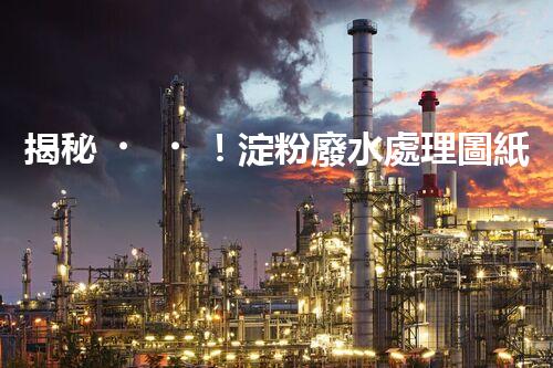 揭秘！淀粉廢水處理圖紙的創(chuàng)新與以后？